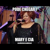 PODE CHEGAR !MARY E CIA 