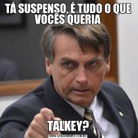 TÁ SUSPENSO, É TUDO O QUE VOCÊS QUERIATALKEY?