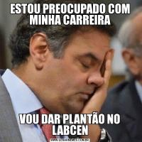 ESTOU PREOCUPADO COM MINHA CARREIRAVOU DAR PLANTÃO NO LABCEN