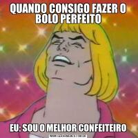 QUANDO CONSIGO FAZER O BOLO PERFEITOEU: SOU O MELHOR CONFEITEIRO