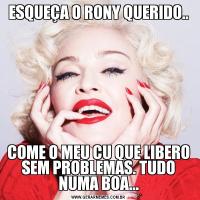 ESQUEÇA O RONY QUERIDO..COME O MEU CU QUE LIBERO SEM PROBLEMAS. TUDO NUMA BOA...