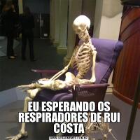 EU ESPERANDO OS RESPIRADORES DE RUI COSTA