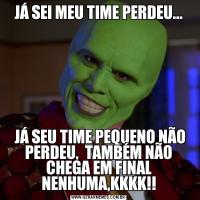 JÁ SEI MEU TIME PERDEU... JÁ SEU TIME PEQUENO NÃO PERDEU,  TAMBÉM NÃO CHEGA EM FINAL NENHUMA,KKKK!!