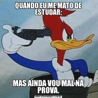 QUANDO EU ME MATO DE ESTUDAR;MAS AINDA VOU MAL NA PROVA.