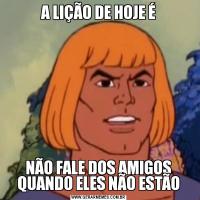 A LIÇÃO DE HOJE ÉNÃO FALE DOS AMIGOS QUANDO ELES NÃO ESTÃO