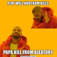 PLAY WELL AND FARM KILLSPAPA KILL FROM ALEATORY