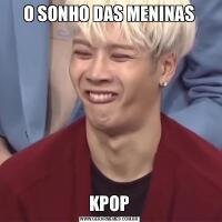 O SONHO DAS MENINASKPOP