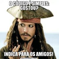 O CÓDIGO É SIMPLES: GOSTOU?INDICA PARA OS AMIGOS! 