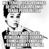 MIL TERÃP RUGAS E LINHAS DE EXPRESSÃO. DEZ MIL TERÃO PELE FLÁCIDAMAS TU NÃO SERÁS ATINGIDA, POIS ESTARÁS COM SEU BOTOX E SEU PREENCHIMENTO EM DIA