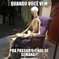 QUANDO VOCÊ VEMPRA PASSAR O FINAL DE SEMANA?