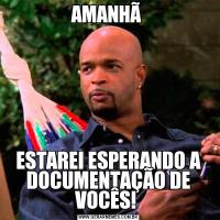 AMANHÃ ESTAREI ESPERANDO A DOCUMENTAÇÃO DE VOCÊS! 