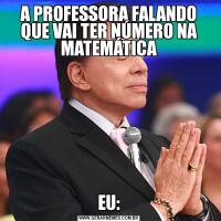 A PROFESSORA FALANDO QUE VAI TER NÚMERO NA MATEMÁTICAEU: