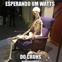 ESPERANDO UM WATTS DO CRUHS