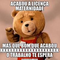 ACABOU A LICENÇA MATERNIDADEMAS QUE BOM QUE ACABOU KKKKKKKKKKKKKKKKKKKKK O TRABALHO TE ESPERA