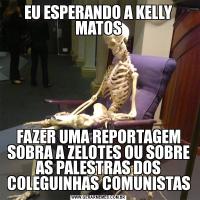 EU ESPERANDO A KELLY MATOSFAZER UMA REPORTAGEM SOBRA A ZELOTES OU SOBRE AS PALESTRAS DOS COLEGUINHAS COMUNISTAS