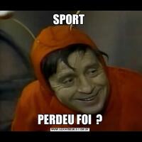 SPORT PERDEU FOI  ?