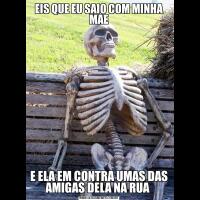 EIS QUE EU SAIO COM MINHA MAEE ELA EM CONTRA UMAS DAS AMIGAS DELA NA RUA 
