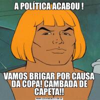 A POLÍTICA ACABOU !VAMOS BRIGAR POR CAUSA DA COPA! CAMBADA DE CAPETA!!