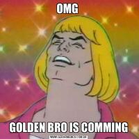 OMG GOLDEN BRO IS COMMING