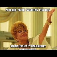 PUTA QUE  PARIU  PARABENS  PRA NOIS SORAIA JESSICA E THIAGO DIESLEY