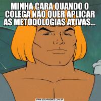 MINHA CARA QUANDO O COLEGA NÃO QUER APLICAR AS METODOLOGIAS ATIVAS...
