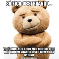 SÓ FICO OBSERVANDO...VOCÊ COMENDO TODO MEU CHOCOLATE E NÃO ENCOMENDANDO O SEU COM A CAH CYRINO