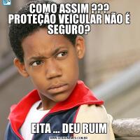 COMO ASSIM ???
PROTEÇÃO VEICULAR NÃO É SEGURO?EITA ... DEU RUIM
