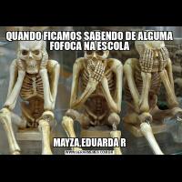 QUANDO FICAMOS SABENDO DE ALGUMA FOFOCA NA ESCOLAMAYZA,EDUARDA R