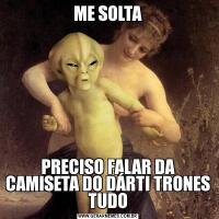 ME SOLTAPRECISO FALAR DA CAMISETA DO DÁRTI TRONES TUDO