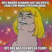 MEU MARIDO ACHANDO QUE ERA DIFÍCIL  LIDAR COM MINHA PERSONALIDADE...ATE QUE NASCEU NOSSO FILHO!