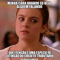 MINHA CARA QUANDO EU VEJO  ALGUÉM FALANDO QUE ISENÇÃO É UMA ESPÉCIE DE EXTINÇÃO DO CRÉDITO TRIBUTÁRIO