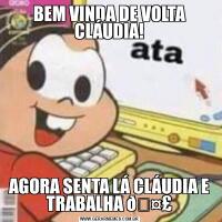 BEM VINDA DE VOLTA CLÁUDIA!AGORA SENTA LÁ CLÁUDIA E TRABALHA 