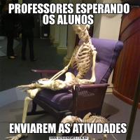 PROFESSORES ESPERANDO OS ALUNOS ENVIAREM AS ATIVIDADES 