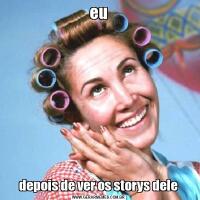 eudepois de ver os storys dele