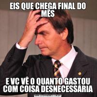 EIS QUE CHEGA FINAL DO MÊSE VC VÊ O QUANTO GASTOU COM COISA DESNECESSÁRIA