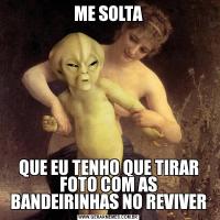 ME SOLTAQUE EU TENHO QUE TIRAR FOTO COM AS BANDEIRINHAS NO REVIVER