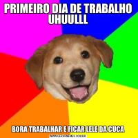 PRIMEIRO DIA DE TRABALHO
UHUULLLBORA TRABALHAR E FICAR LELE DA CUCA
