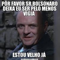 PÔR FAVOR SR.BOLSONARO DEIXA EU SER PELO MENOS VIGIA ESTOU VELHO JÁ 