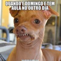 QUANDO E DOMINGO E TEM AULA NO OUTRO DIA