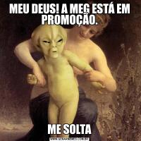 MEU DEUS! A MEG ESTÁ EM PROMOÇÃO.ME SOLTA