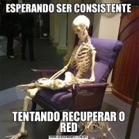 ESPERANDO SER CONSISTENTETENTANDO RECUPERAR O RED