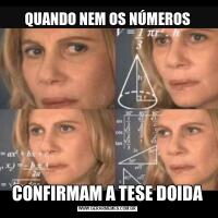 QUANDO NEM OS NÚMEROSCONFIRMAM A TESE DOIDA