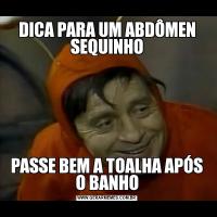 DICA PARA UM ABDÔMEN
SEQUINHOPASSE BEM A TOALHA APÓS O BANHO