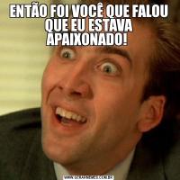 ENTÃO FOI VOCÊ QUE FALOU QUE EU ESTAVA APAIXONADO! 