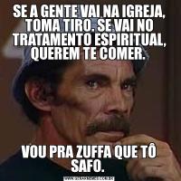 SE A GENTE VAI NA IGREJA, TOMA TIRO. SE VAI NO TRATAMENTO ESPIRITUAL, QUEREM TE COMER. VOU PRA ZUFFA QUE TÔ SAFO. 