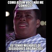 COMO ASSIM VOCÊ NÃO ME CONHECE?EU TENHO MILHARES DE SEGUIDORES ORGÂNICOS!