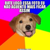 BATE LOGO ESSA FOTO EU NÃO AGUENTO MAIS FICAR ASSIM