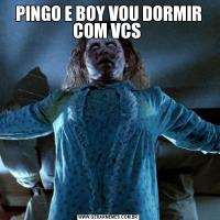 PINGO E BOY VOU DORMIR COM VCS 
