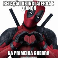 RELAÇÃO DE INGLATERRA E FRANÇANA PRIMEIRA GUERRA