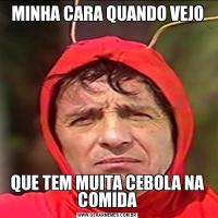 MINHA CARA QUANDO VEJOQUE TEM MUITA CEBOLA NA COMIDA